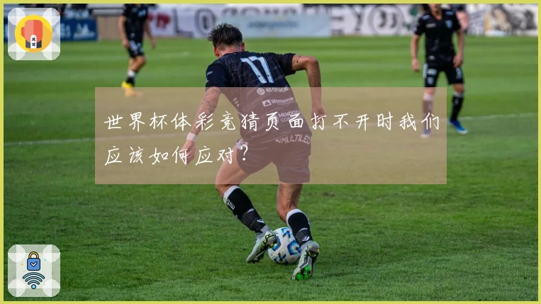 世界杯体彩竞猜页面打不开时我们应该如何应对？