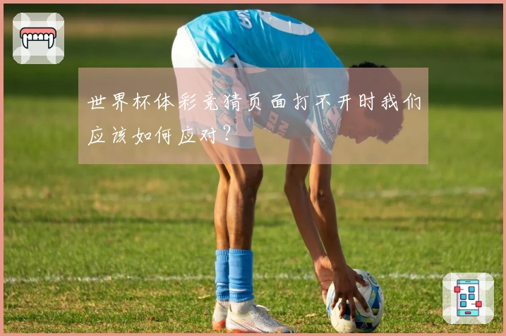 世界杯体彩竞猜页面打不开时我们应该如何应对？