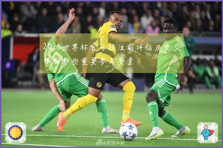 2026世界杯官方投注前评估历史交锋有哪些重要参考要素