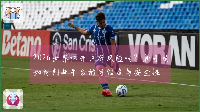 2026世界杯开户有风险吗？新手该如何判断平台的可信度与安全性